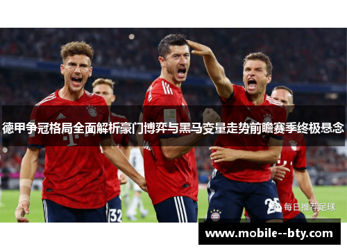 德甲争冠格局全面解析豪门博弈与黑马变量走势前瞻赛季终极悬念