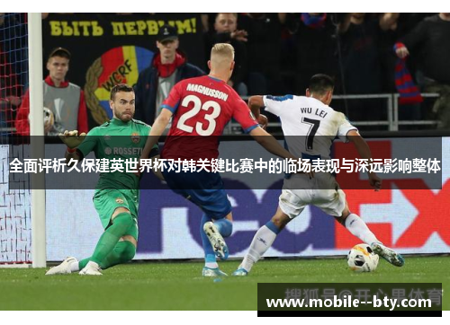 全面评析久保建英世界杯对韩关键比赛中的临场表现与深远影响整体 全面评析久保建英世界杯对韩关键比赛中的临场表现与深远影响整体