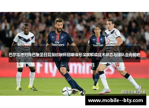 巴尔韦德对阵巴黎圣日耳曼欧联杯回暖信号深度解读战术状态与球队走向前瞻 巴尔韦德对阵巴黎圣日耳曼欧联杯回暖信号深度解读战术状态与球队走向前瞻
