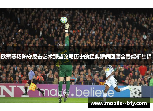 欧冠赛场防守反击艺术那些改写历史的经典瞬间回顾全景解析集锦 欧冠赛场防守反击艺术那些改写历史的经典瞬间回顾全景解析集锦