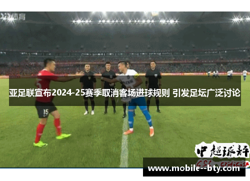 亚足联宣布2024-25赛季取消客场进球规则 引发足坛广泛讨论