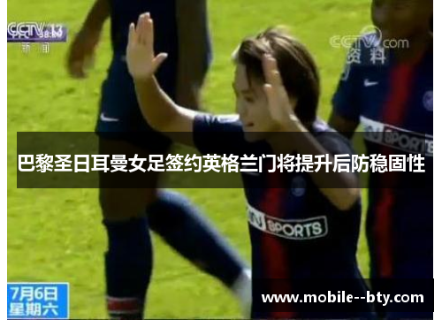 巴黎圣日耳曼女足签约英格兰门将提升后防稳固性