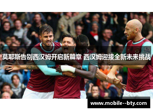 莫耶斯告别西汉姆开启新篇章 西汉姆迎接全新未来挑战
