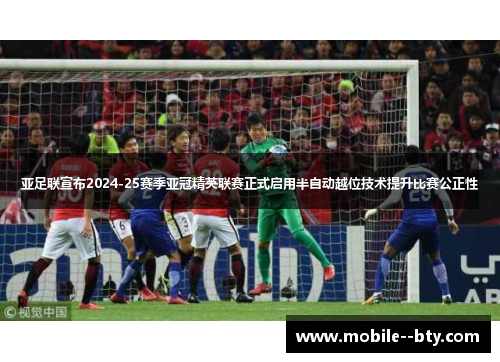 亚足联宣布2024-25赛季亚冠精英联赛正式启用半自动越位技术提升比赛公正性