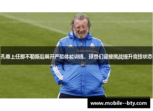 孔蒂上任那不勒斯后展开严酷体能训练，球员们迎接挑战提升竞技状态