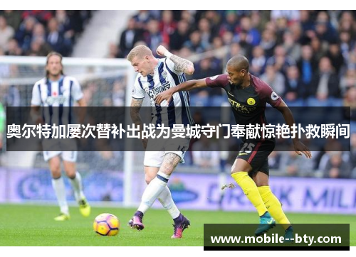 奥尔特加屡次替补出战为曼城守门奉献惊艳扑救瞬间 奥尔特加屡次替补出战为曼城守门奉献惊艳扑救瞬间