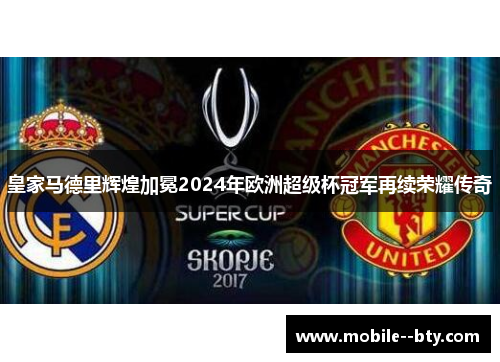 皇家马德里辉煌加冕2024年欧洲超级杯冠军再续荣耀传奇 皇家马德里辉煌加冕2024年欧洲超级杯冠军再续荣耀传奇