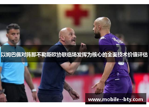 以姆巴佩对阵那不勒斯欧协联临场发挥为核心的全面技术价值评估 以姆巴佩对阵那不勒斯欧协联临场发挥为核心的全面技术价值评估