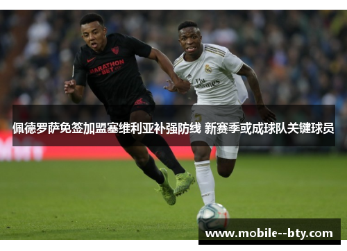 佩德罗萨免签加盟塞维利亚补强防线 新赛季或成球队关键球员 佩德罗萨免签加盟塞维利亚补强防线 新赛季或成球队关键球员