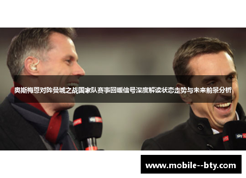 奥斯梅恩对阵曼城之战国家队赛事回暖信号深度解读状态走势与未来前景分析 奥斯梅恩对阵曼城之战国家队赛事回暖信号深度解读状态走势与未来前景分析