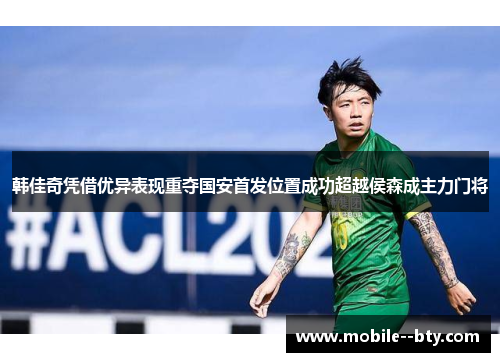 韩佳奇凭借优异表现重夺国安首发位置成功超越侯森成主力门将 韩佳奇凭借优异表现重夺国安首发位置成功超越侯森成主力门将